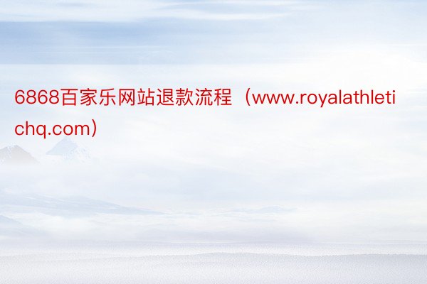 6868百家乐网站退款流程（www.royalathletichq.com）