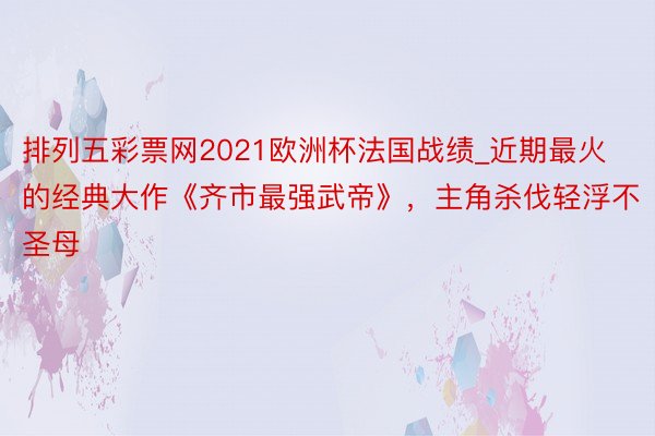 排列五彩票网2021欧洲杯法国战绩_近期最火的经典大作《齐市最强武帝》，主角杀伐轻浮不圣母