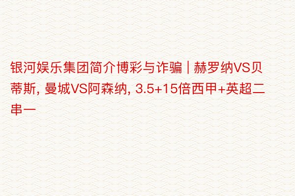 银河娱乐集团简介博彩与诈骗 | 赫罗纳VS贝蒂斯, 曼城VS阿森纳, 3.5+15倍西甲+英超二串一