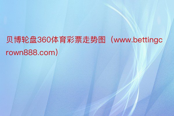 贝博轮盘360体育彩票走势图（www.bettingcrown888.com）