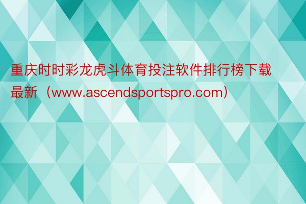 重庆时时彩龙虎斗体育投注软件排行榜下载最新（www.ascendsportspro.com）