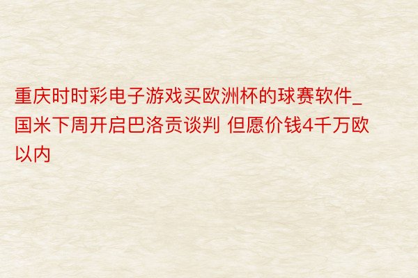 重庆时时彩电子游戏买欧洲杯的球赛软件_国米下周开启巴洛贡谈判 但愿价钱4千万欧以内