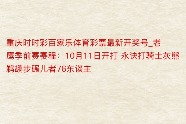 重庆时时彩百家乐体育彩票最新开奖号_老鹰季前赛赛程：10月11日开打 永诀打骑士灰熊鹈鹕步碾儿者76东谈主