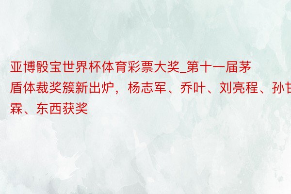 亚博骰宝世界杯体育彩票大奖_第十一届茅盾体裁奖簇新出炉，杨志军、乔叶、刘亮程、孙甘霖、东西获奖