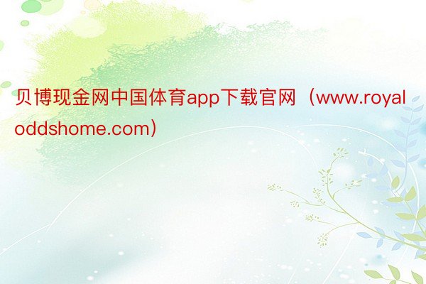 贝博现金网中国体育app下载官网（www.royaloddshome.com）