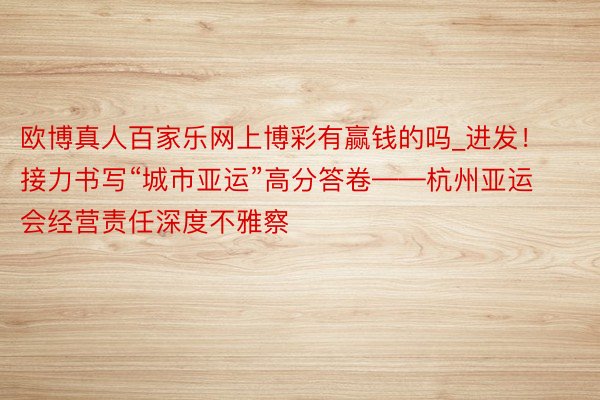 欧博真人百家乐网上博彩有赢钱的吗_进发！接力书写“城市亚运”高分答卷——杭州亚运会经营责任深度不雅察