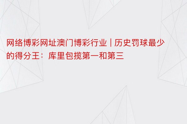 网络博彩网址澳门博彩行业 | 历史罚球最少的得分王：库里包揽第一和第三