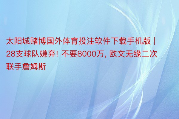 太阳城赌博国外体育投注软件下载手机版 | 28支球队嫌弃! 不要8000万, 欧文无缘二次联手詹姆斯