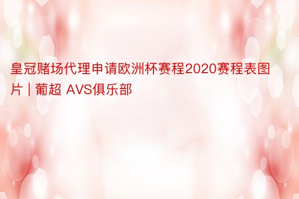 皇冠赌场代理申请欧洲杯赛程2020赛程表图片 | 葡超 AVS俱乐部