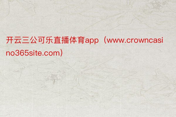 开云三公可乐直播体育app（www.crowncasino365site.com）