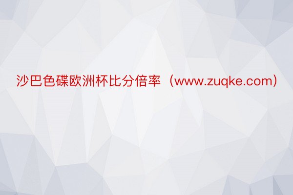 沙巴色碟欧洲杯比分倍率（www.zuqke.com）