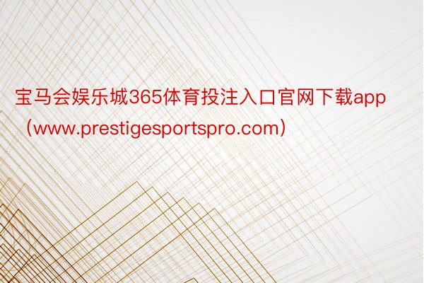 宝马会娱乐城365体育投注入口官网下载app（www.prestigesportspro.com）