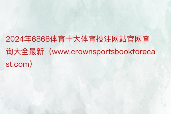 2024年6868体育十大体育投注网站官网查询大全最新（www.crownsportsbookforecast.com）