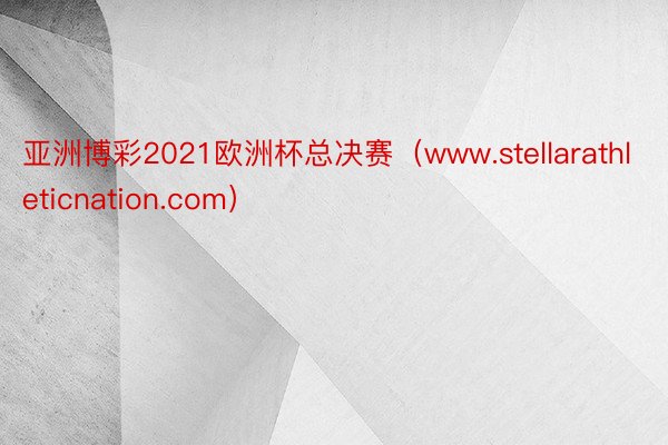 亚洲博彩2021欧洲杯总决赛（www.stellarathleticnation.com）