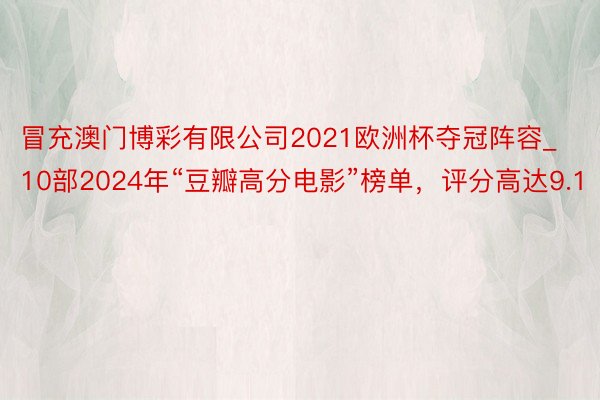 冒充澳门博彩有限公司2021欧洲杯夺冠阵容_10部2024年“豆瓣高分电影”榜单，评分高达9.1